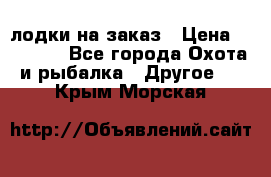 лодки на заказ › Цена ­ 15 000 - Все города Охота и рыбалка » Другое   . Крым,Морская